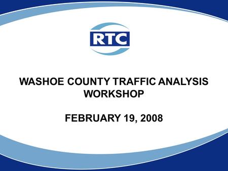 WASHOE COUNTY TRAFFIC ANALYSIS WORKSHOP FEBRUARY 19, 2008.