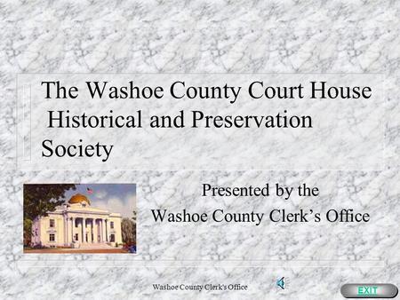Washoe County Clerk's Office The Washoe County Court House Historical and Preservation Society Presented by the Washoe County Clerks Office EXIT.