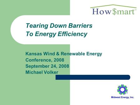 Tearing Down Barriers To Energy Efficiency Kansas Wind & Renewable Energy Conference, 2008 September 24, 2008 Michael Volker.