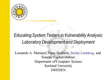 Educating System Testers in Vulnerability Analysis: Laboratory Development and Deployment Leonardo A. Martucci, Hans Hedbom, Stefan Lindskog, and Simone.