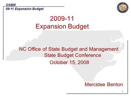 1 NC Office of State Budget and Management State Budget Conference October 15, 2008 Mercidee Benton OSBM 09-11 Expansion Budget 1 2009-11 Expansion Budget.