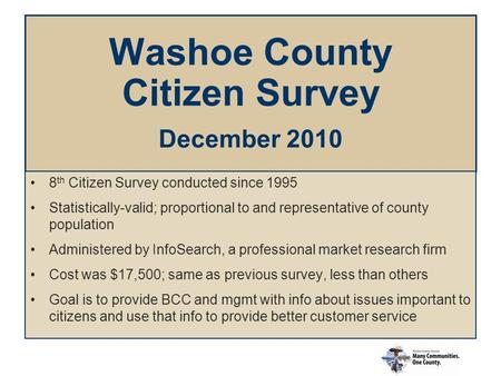 Washoe County Citizen Survey December 2010 8 th Citizen Survey conducted since 1995 Statistically-valid; proportional to and representative of county population.
