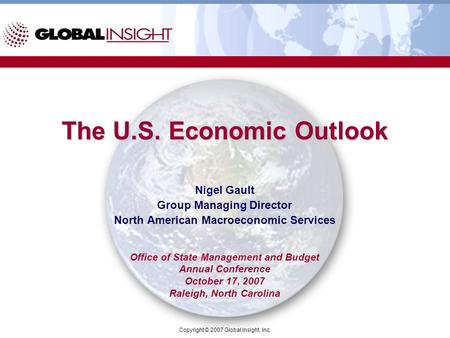 Copyright © 2007 Global Insight, Inc. The U.S. Economic Outlook Nigel Gault Group Managing Director North American Macroeconomic Services Office of State.