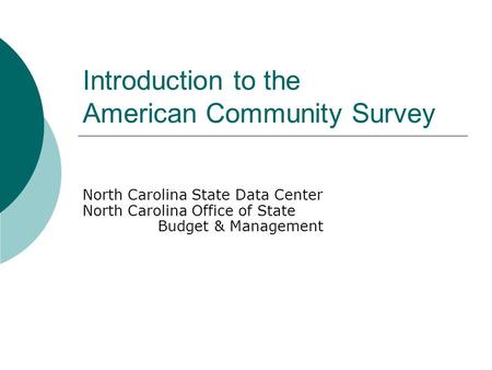 Introduction to the American Community Survey North Carolina State Data Center North Carolina Office of State Budget & Management.