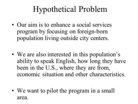 Hypothetical Problem Our aim is to enhance a social services program by focusing on foreign-born population living outside city centers. We are also interested.