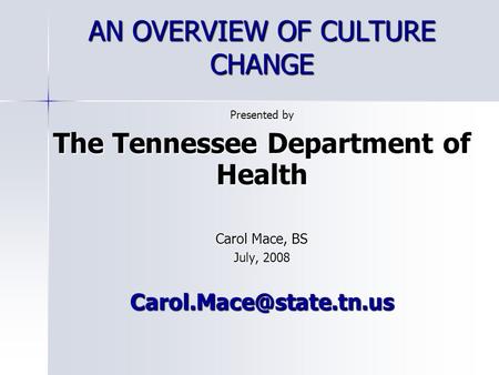 AN OVERVIEW OF CULTURE CHANGE Presented by The Tennessee Department of Health Carol Mace, BS July, 2008
