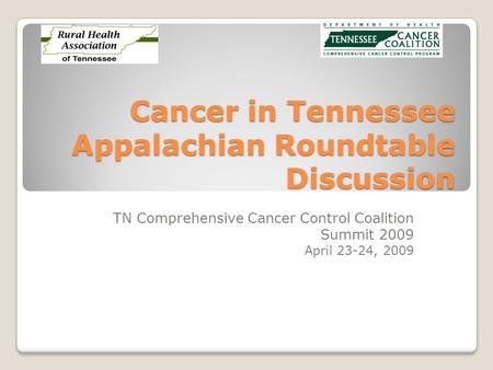 Cancer in Tennessee Appalachian Roundtable Discussion TN Comprehensive Cancer Control Coalition Summit 2009 April 23-24, 2009.