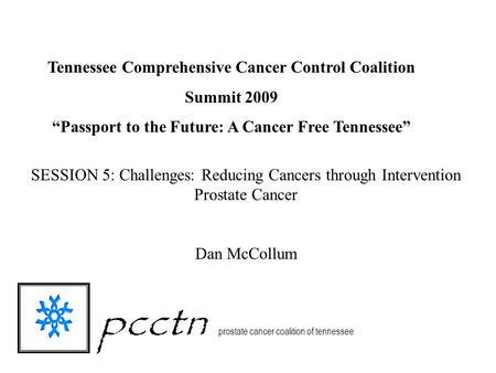 Pcctn prostate cancer coalition of tennessee SESSION 5: Challenges: Reducing Cancers through Intervention Prostate Cancer Dan McCollum Tennessee Comprehensive.
