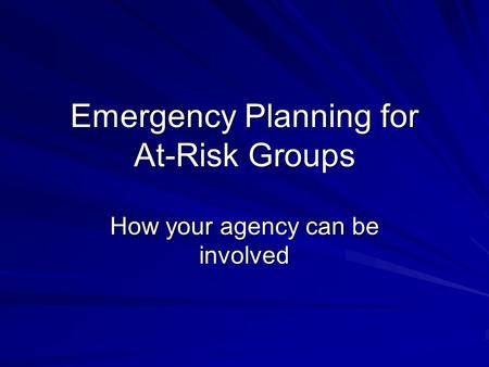 Emergency Planning for At-Risk Groups How your agency can be involved.