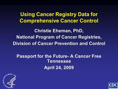 Using Cancer Registry Data for Comprehensive Cancer Control Christie Eheman, PhD, National Program of Cancer Registries, Division of Cancer Prevention.
