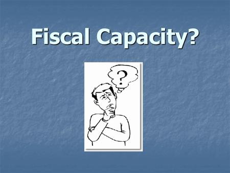 Fiscal Capacity?. What is Fiscal Capacity? Where do the numbers come from? Where do the numbers come from? How is it calculated? How is it calculated?