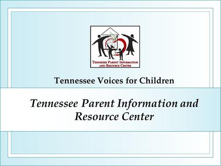 Tennessee Parent Information and Resource Center Tennessee Voices for Children.