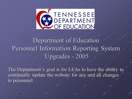 Department of Education Personnel Information Reporting System Upgrades - 2005 The Departments goal is for LEAs to have the ability to continually update.
