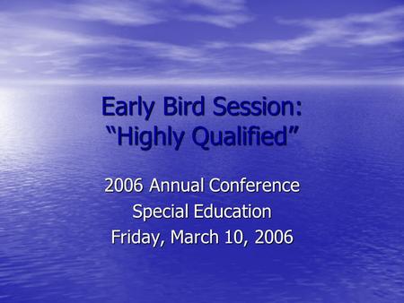 Early Bird Session: Highly Qualified 2006 Annual Conference Special Education Friday, March 10, 2006.