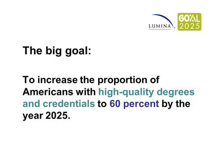 The big goal: To increase the proportion of Americans with high-quality degrees and credentials to 60 percent by the year 2025.