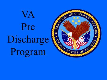 VA Pre Discharge Program. December 2008 Pre-Discharge Program Purpose: Provide complete transition assistance to all service members May include all phases.