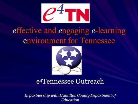 Effective and engaging e-learning environment for Tennessee e 4 Tennessee Outreach In partnership with Hamilton County Department of Education.