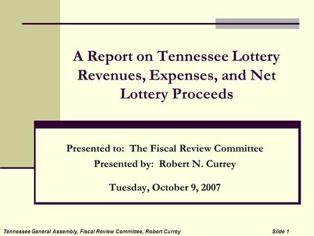 A Report on Tennessee Lottery Revenues, Expenses, and Net Lottery Proceeds Presented to: The Fiscal Review Committee Presented by: Robert N. Currey Tuesday,