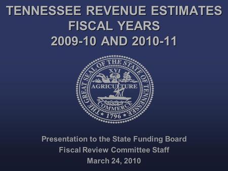 TENNESSEE REVENUE ESTIMATES FISCAL YEARS 2009-10 AND 2010-11 Presentation to the State Funding Board Fiscal Review Committee Staff March 24, 2010.
