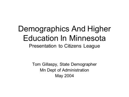Demographics And Higher Education In Minnesota Presentation to Citizens League Tom Gillaspy, State Demographer Mn Dept of Administration May 2004.