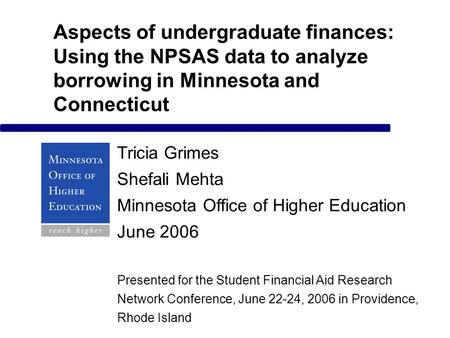 Aspects of undergraduate finances: Using the NPSAS data to analyze borrowing in Minnesota and Connecticut Tricia Grimes Shefali Mehta Minnesota Office.