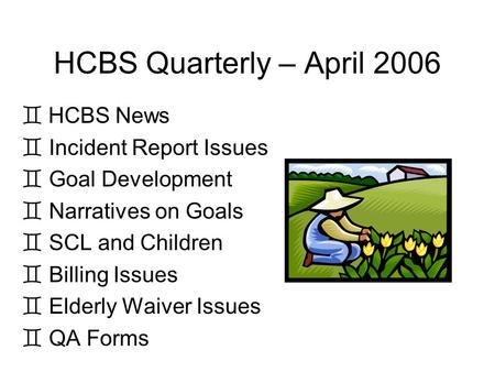 HCBS Quarterly – April 2006 HCBS News ` Incident Report Issues ` Goal Development ` Narratives on Goals ` SCL and Children ` Billing Issues ` Elderly.