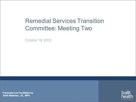 Presented and Facilitated by Beth Waldman, JD,. MPH Remedial Services Transition Committee: Meeting Two October 18, 2010.