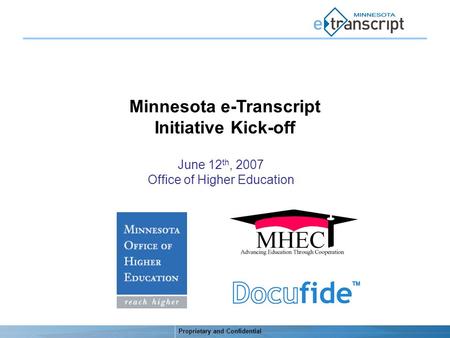 Proprietary and Confidential Minnesota e-Transcript Initiative Kick-off June 12 th, 2007 Office of Higher Education.