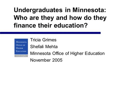 Undergraduates in Minnesota: Who are they and how do they finance their education? Tricia Grimes Shefali Mehta Minnesota Office of Higher Education November.