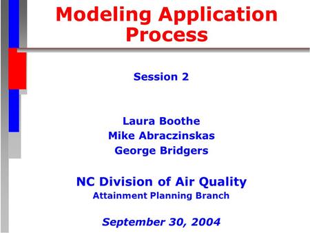 Modeling Application Process Session 2 Laura Boothe Mike Abraczinskas George Bridgers NC Division of Air Quality Attainment Planning Branch September 30,