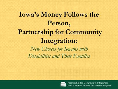 Iowas Money Follows the Person, Partnership for Community Integration: New Choices for Iowans with Disabilities and Their Families.