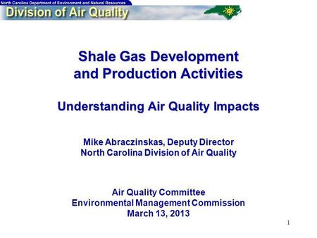 1 Shale Gas Development and Production Activities Understanding Air Quality Impacts Mike Abraczinskas, Deputy Director North Carolina Division of Air Quality.