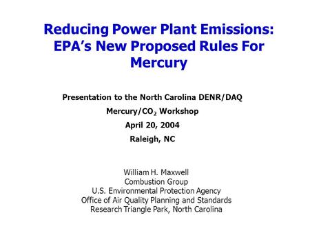 Reducing Power Plant Emissions: EPAs New Proposed Rules For Mercury William H. Maxwell Combustion Group U.S. Environmental Protection Agency Office of.