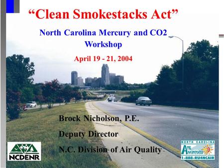 Clean Smokestacks Act North Carolina Mercury and CO2 Workshop April 19 - 21, 2004 Brock Nicholson, P.E. Deputy Director N.C. Division of Air Quality.
