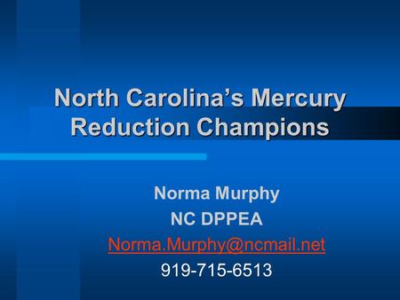 North Carolinas Mercury Reduction Champions Norma Murphy NC DPPEA 919-715-6513.