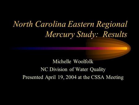 North Carolina Eastern Regional Mercury Study: Results Michelle Woolfolk NC Division of Water Quality Presented April 19, 2004 at the CSSA Meeting.