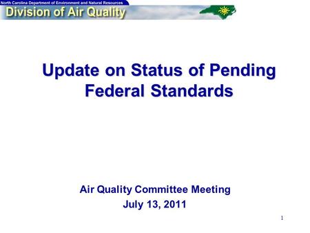 1 Update on Status of Pending Federal Standards Update on Status of Pending Federal Standards Air Quality Committee Meeting July 13, 2011.