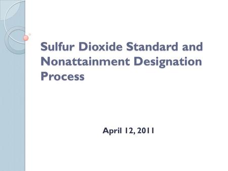 Sulfur Dioxide Standard and Nonattainment Designation Process April 12, 2011.