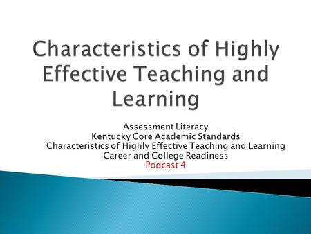 Assessment Literacy Kentucky Core Academic Standards Characteristics of Highly Effective Teaching and Learning Career and College Readiness Podcast 4.