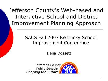 1 Jefferson Countys Web-based and Interactive School and District Improvement Planning Approach SACS Fall 2007 Kentucky School Improvement Conference Jefferson.
