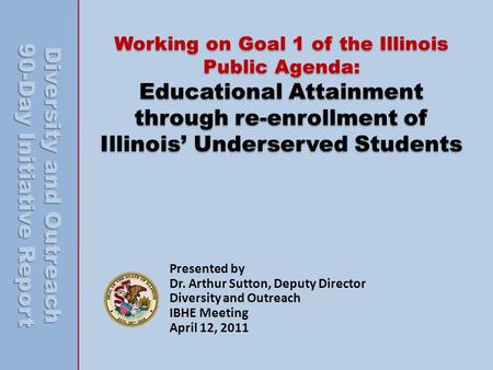 Working on Goal 1 of the Illinois Public Agenda: Educational Attainment through re-enrollment of Illinois Underserved Students Presented by Dr. Arthur.
