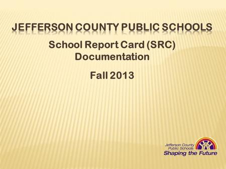 School Report Card (SRC) Documentation Fall 2013.