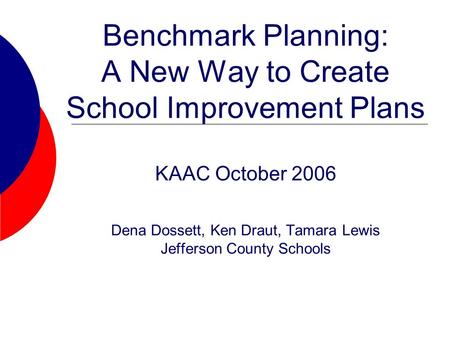 Benchmark Planning: A New Way to Create School Improvement Plans KAAC October 2006 Dena Dossett, Ken Draut, Tamara Lewis Jefferson County Schools.