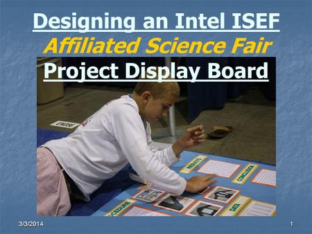 3/3/20141 Designing an Intel ISEF Affiliated Science Fair Project Display Board.
