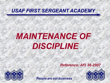 People are our business USAF FIRST SERGEANT ACADEMY MAINTENANCE OF DISCIPLINE Reference: AFI 36-2907.
