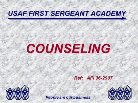 People are our business USAF FIRST SERGEANT ACADEMY COUNSELING Ref: AFI 36-2907.