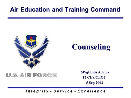 Air Education and Training Command I n t e g r i t y - S e r v i c e - E x c e l l e n c e Counseling MSgt Luis Adams 12 CES/CEOI 5 Sep 2002.