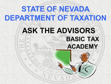 ASK THE ADVISORS BASIC TAX ACADEMY STATE OF NEVADA DEPARTMENT OF TAXATION.