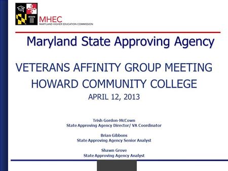 April 2010 April 12 th, 2013 Maryland State Approving Agency VETERANS AFFINITY GROUP MEETING HOWARD COMMUNITY COLLEGE APRIL 12, 2013 Trish Gordon-McCown.