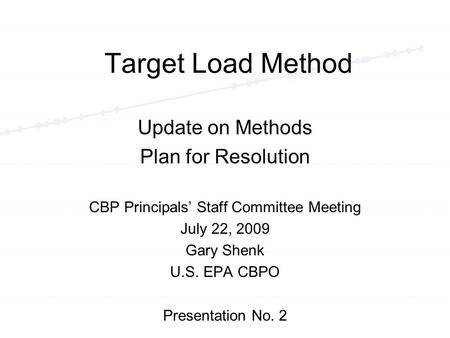 Target Load Method CBP Principals Staff Committee Meeting July 22, 2009 Gary Shenk U.S. EPA CBPO Presentation No. 2 Update on Methods Plan for Resolution.